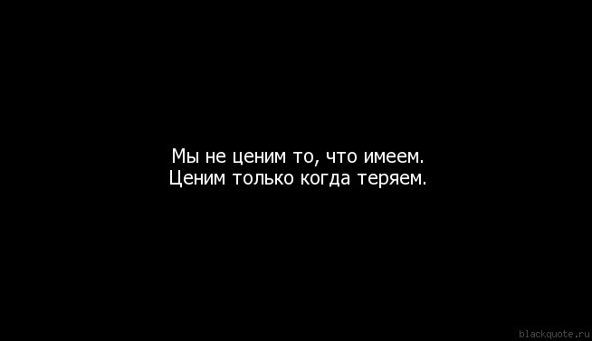 Афоризм когда есть не ценим когда теряем