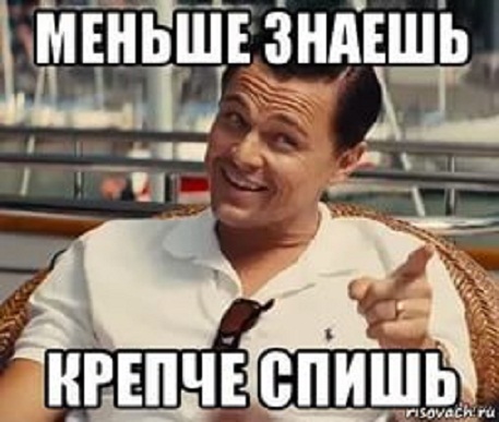 Ты знаешь поговорку меньше знаешь крепче спишь Ты знаешь поговорку меньше знаешь крепче спишь