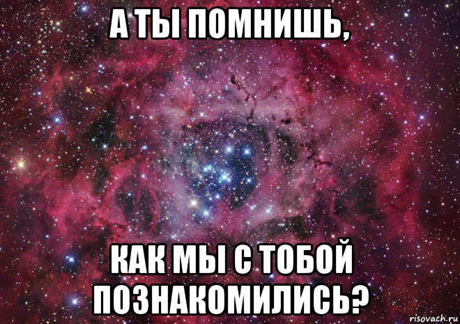 А ты помнишь как мы познакомились