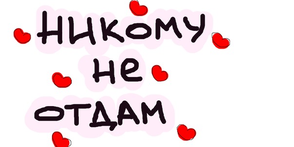 Никогда никому тебя не отдам картинки с надписями